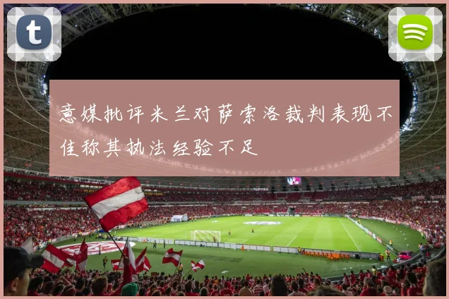 意媒批评米兰对萨索洛裁判表现不佳称其执法经验不足