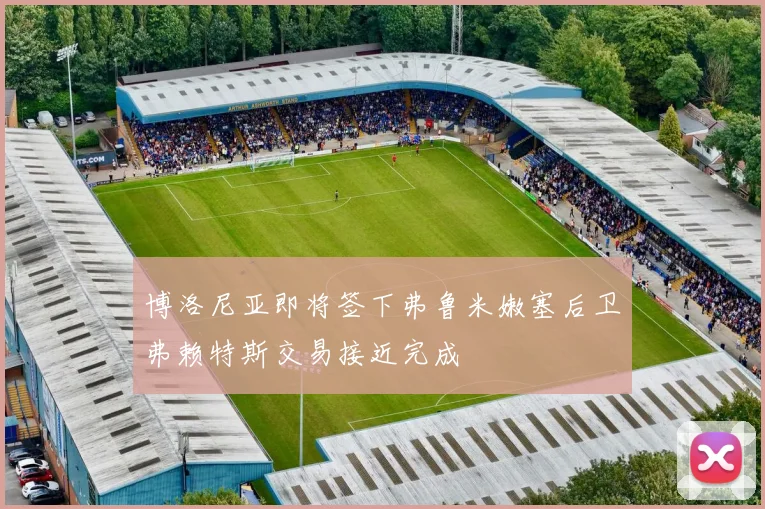 博洛尼亚即将签下弗鲁米嫩塞后卫弗赖特斯交易接近完成