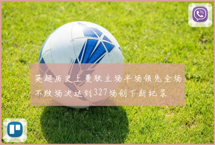英超历史上曼联主场半场领先全场不败场次达到327场创下新纪录
