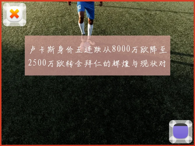 卢卡斯身价五连跌从8000万欧降至2500万欧转会拜仁的辉煌与现状对比