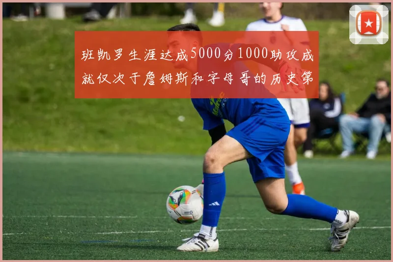 班凯罗生涯达成5000分1000助攻成就仅次于詹姆斯和字母哥的历史第三年轻球员