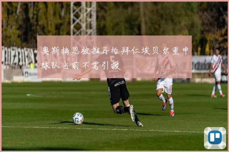 奥斯梅恩被推荐给拜仁埃贝尔重申球队当前不需引援