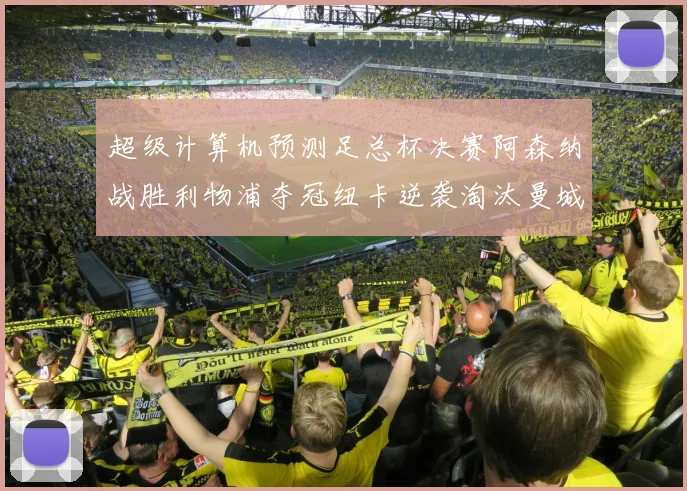 超级计算机预测足总杯决赛阿森纳战胜利物浦夺冠纽卡逆袭淘汰曼城