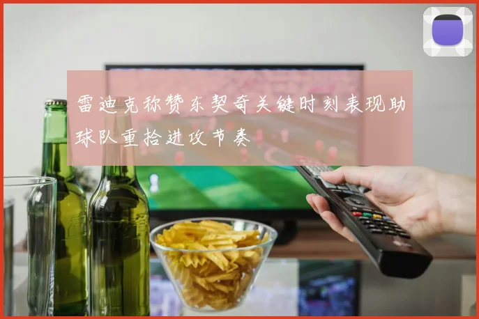 雷迪克称赞东契奇关键时刻表现助球队重拾进攻节奏