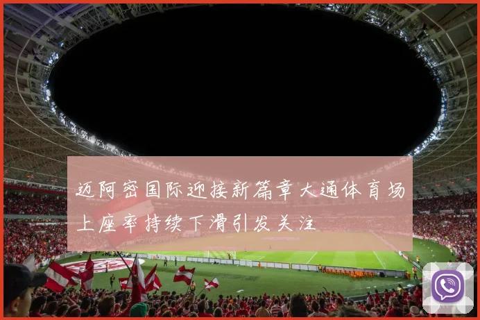 迈阿密国际迎接新篇章大通体育场上座率持续下滑引发关注