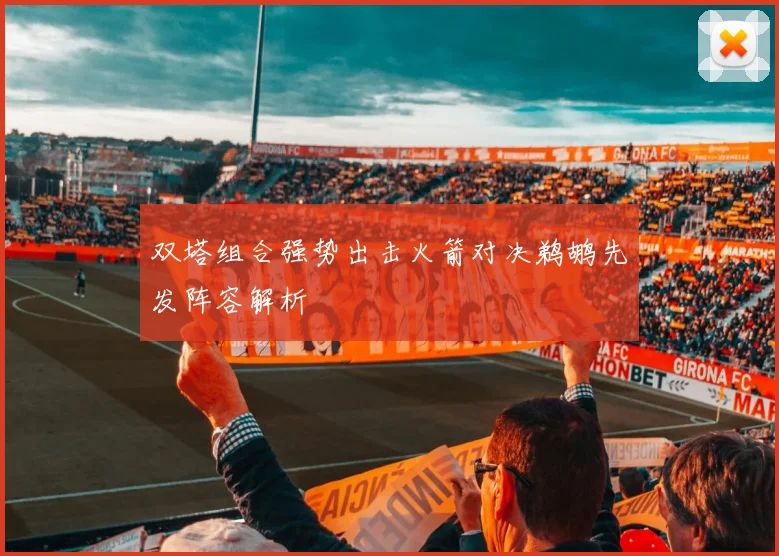 双塔组合强势出击火箭对决鹈鹕先发阵容解析