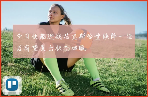 今日快船迎战尼克斯哈登缺阵一场后有望复出状态回暖