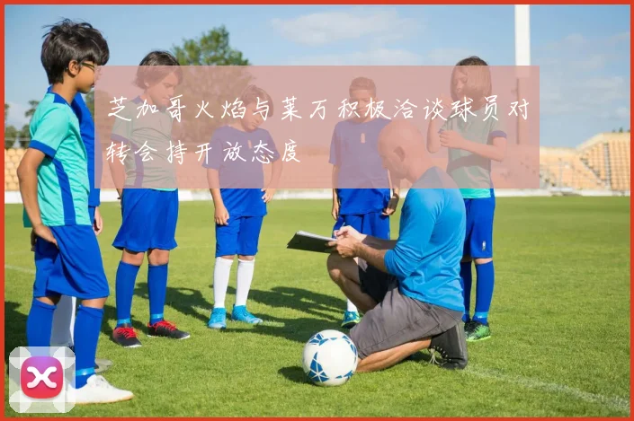 芝加哥火焰与莱万积极洽谈球员对转会持开放态度