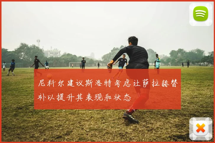 尼科尔建议斯洛特考虑让萨拉赫替补以提升其表现和状态