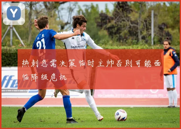 热刺急需决策临时主帅否则可能面临降级危机