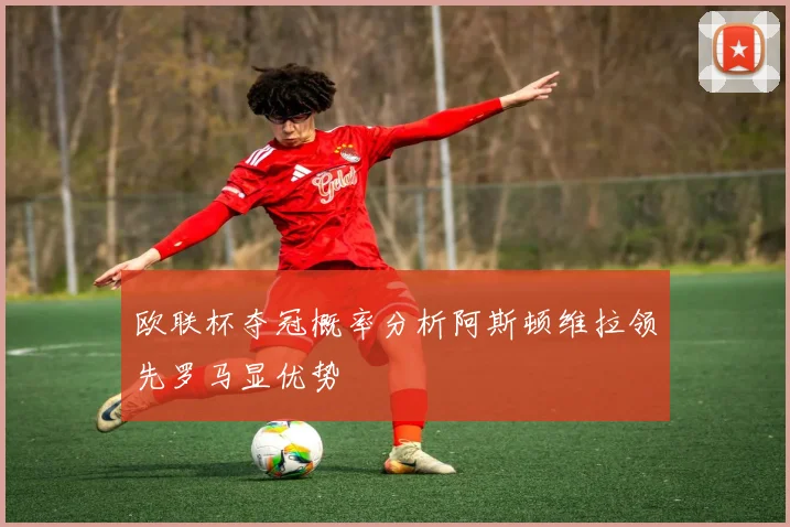 欧联杯夺冠概率分析阿斯顿维拉领先罗马显优势