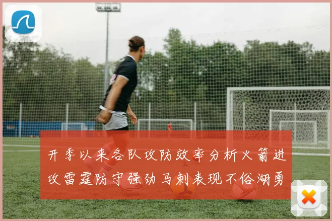 开季以来各队攻防效率分析火箭进攻雷霆防守强劲马刺表现不俗湖勇船均处中游