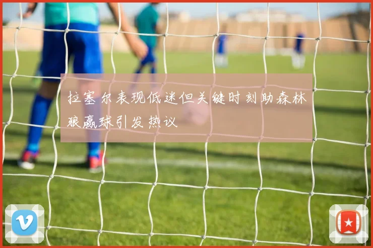 拉塞尔表现低迷但关键时刻助森林狼赢球引发热议