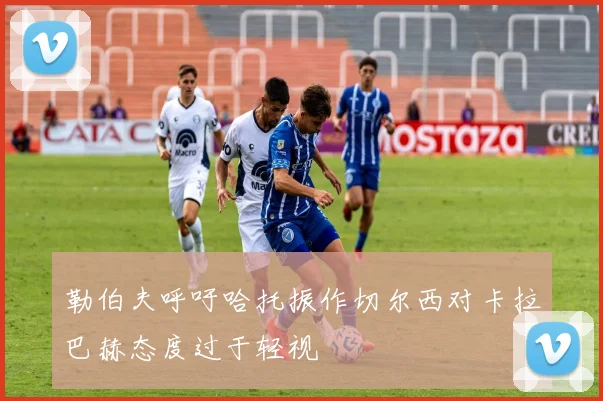 勒伯夫呼吁哈托振作切尔西对卡拉巴赫态度过于轻视