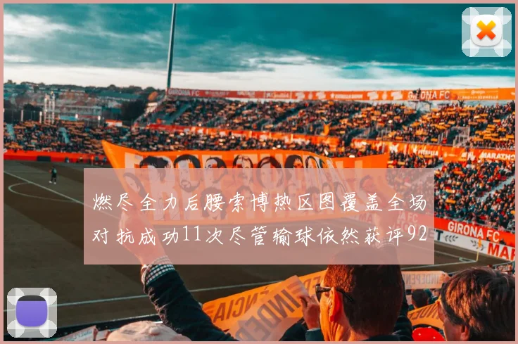 燃尽全力后腰索博热区图覆盖全场对抗成功11次尽管输球依然获评92最高